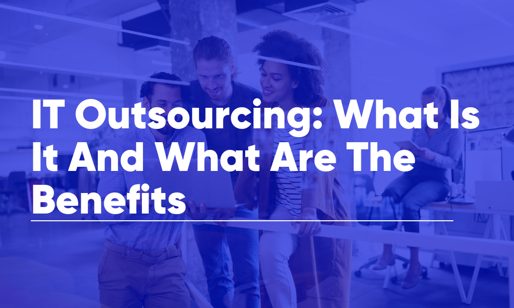 IT Outsourcing: What Is It And What Are The Benefits